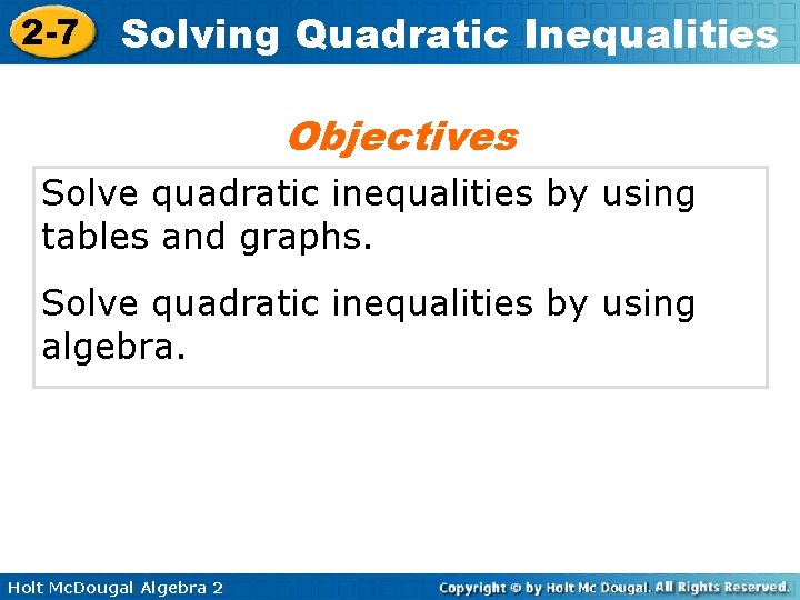 2 -7 Solving Quadratic Inequalities Objectives Solve quadratic inequalities by using tables and graphs.