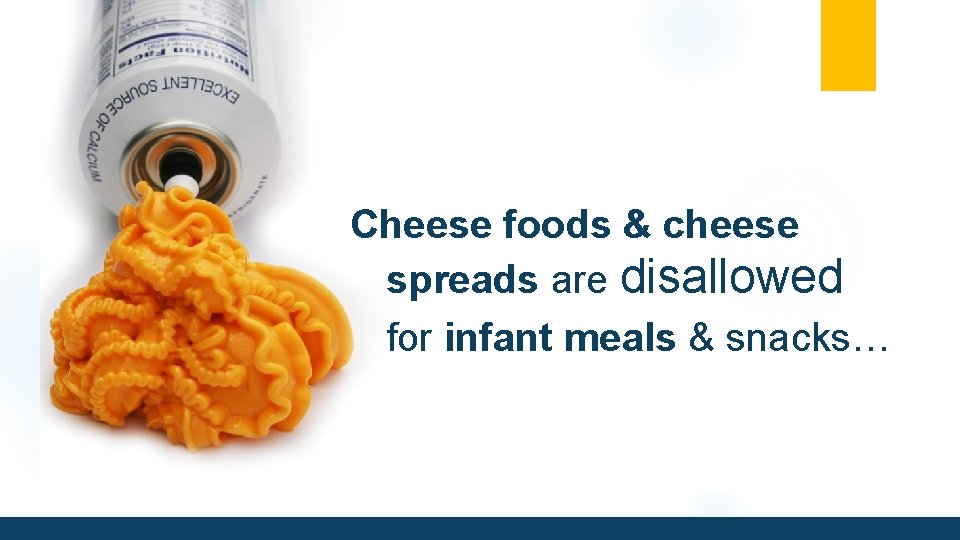 Cheese foods & cheese spreads are disallowed for infant meals & snacks… 
