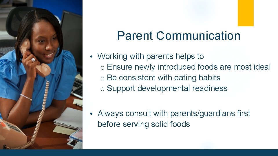 Parent Communication • Working with parents helps to o Ensure newly introduced foods are