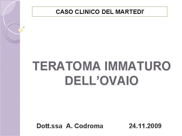 CASO CLINICO DEL MARTEDI’ TERATOMA IMMATURO DELL’OVAIO Dott. ssa A. Codroma 24. 11. 2009