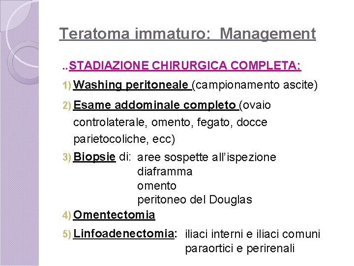 Teratoma immaturo: Management. . STADIAZIONE CHIRURGICA COMPLETA: 1) Washing peritoneale (campionamento ascite) 2) Esame