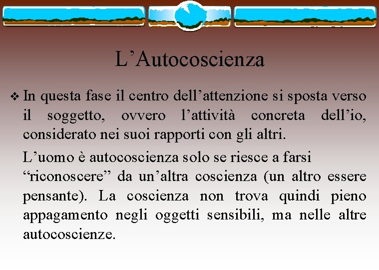 L’Autocoscienza v In questa fase il centro dell’attenzione si sposta verso il soggetto, ovvero