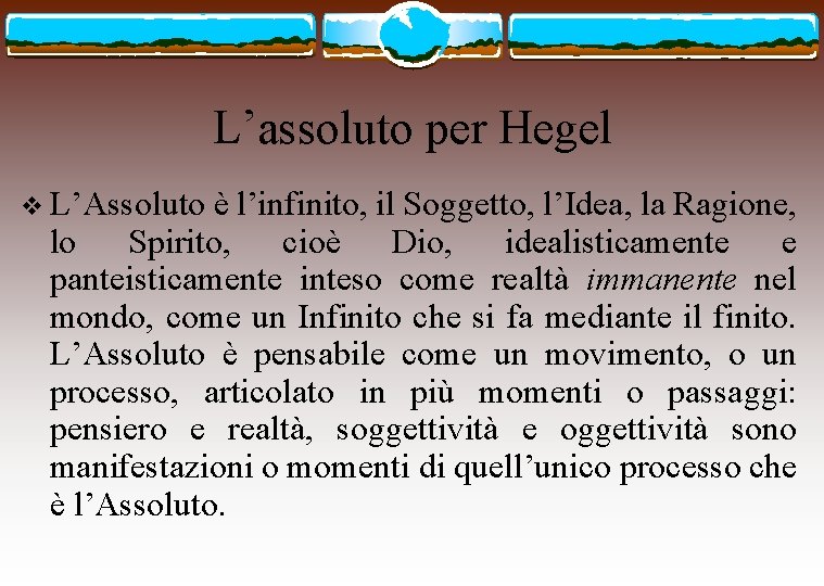 L’assoluto per Hegel v L’Assoluto è l’infinito, il Soggetto, l’Idea, la Ragione, lo Spirito,