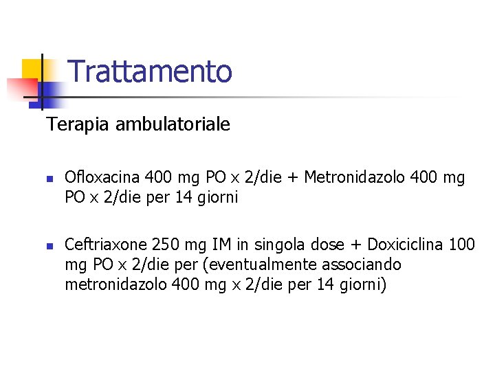 Trattamento Terapia ambulatoriale n n Ofloxacina 400 mg PO x 2/die + Metronidazolo 400