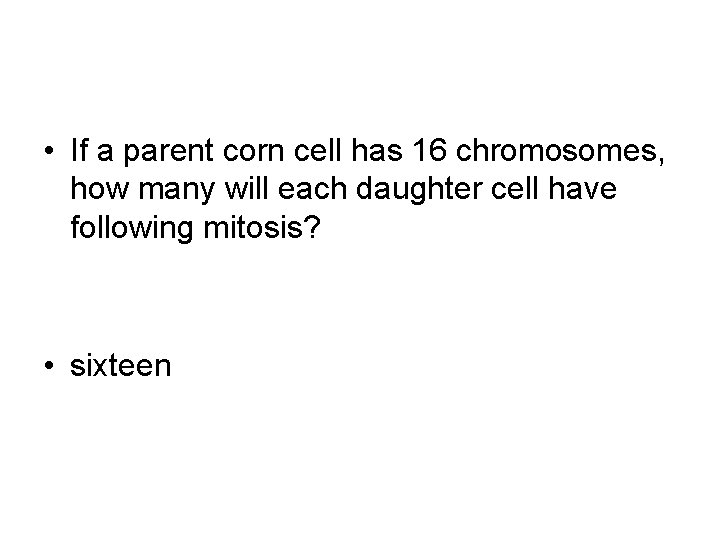  • If a parent corn cell has 16 chromosomes, how many will each