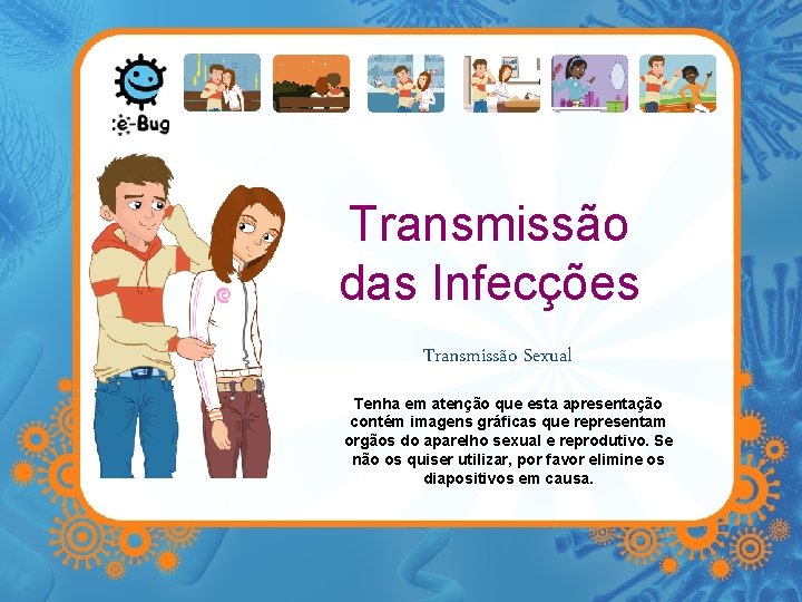 Transmissão das Infecções Transmissão Sexual Tenha em atenção que esta apresentação contém imagens gráficas