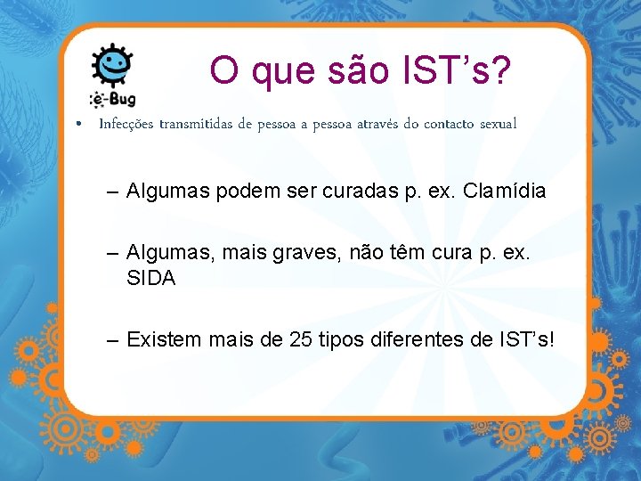 O que são IST’s? • Infecções transmitidas de pessoa através do contacto sexual –