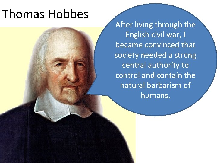 Thomas Hobbes After living through the English civil war, I became convinced that society