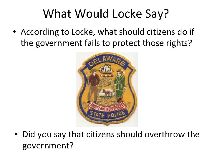 What Would Locke Say? • According to Locke, what should citizens do if the