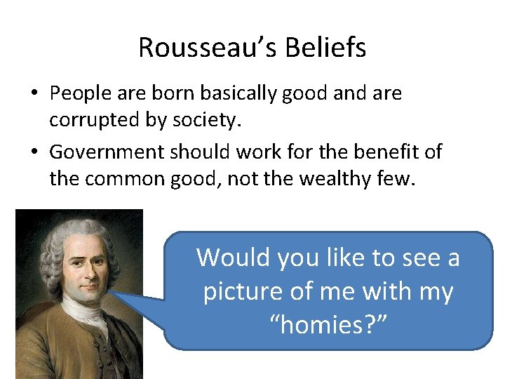 Rousseau’s Beliefs • People are born basically good and are corrupted by society. •