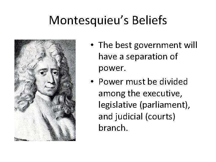 Montesquieu’s Beliefs • The best government will have a separation of power. • Power