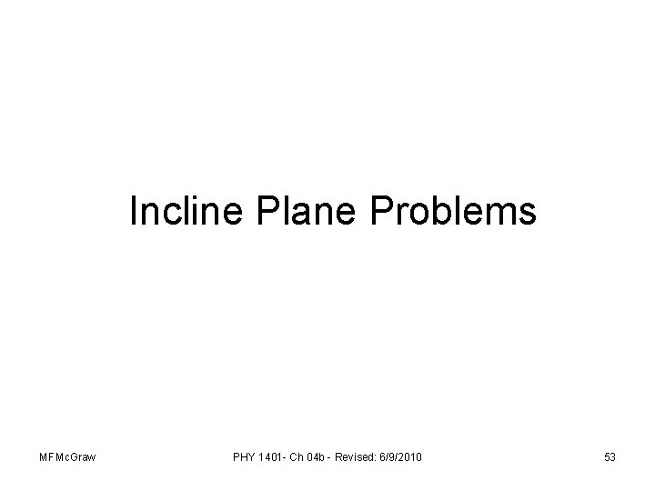 Incline Plane Problems MFMc. Graw PHY 1401 - Ch 04 b - Revised: 6/9/2010