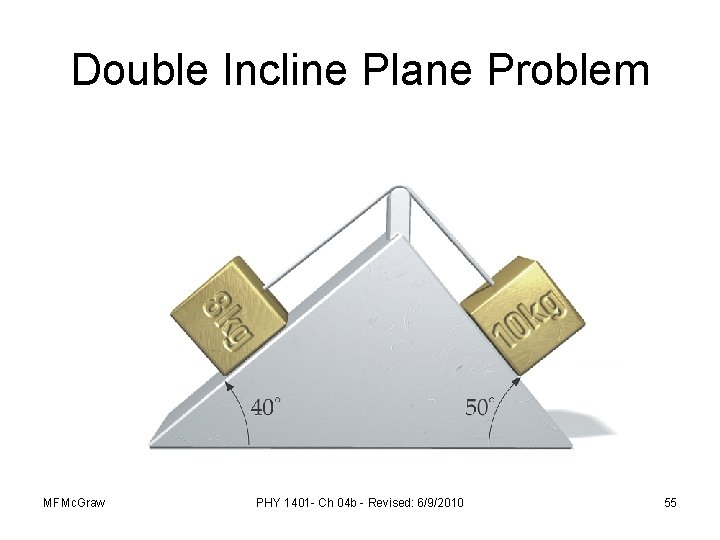 Double Incline Plane Problem MFMc. Graw PHY 1401 - Ch 04 b - Revised: