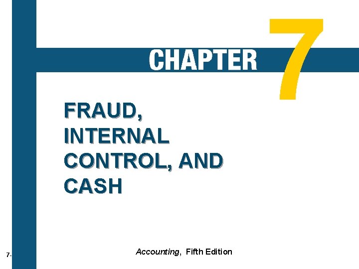 FRAUD, INTERNAL CONTROL, AND CASH 7 -2 Accounting, Fifth Edition 7 FRAUD, INTERNAL CONTROL, AND CASH 7 -2 Accounting, Fifth Edition 7