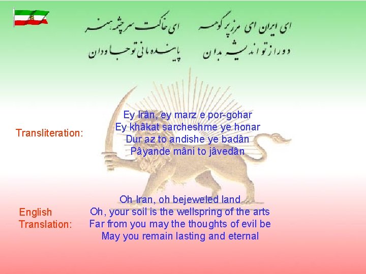 Transliteration: English Translation: Ey Irân, ey marz e por-gohar Ey khâkat sarcheshme ye honar