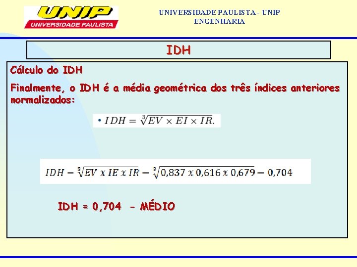 UNIVERSIDADE PAULISTA - UNIP ENGENHARIA IDH Cálculo do IDH Finalmente, o IDH é a