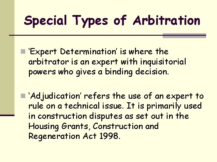 Special Types of Arbitration n ‘Expert Determination’ is where the arbitrator is an expert