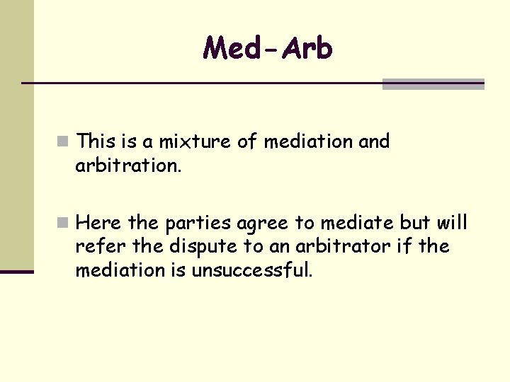 Med-Arb n This is a mixture of mediation and arbitration. n Here the parties