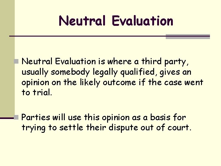 Neutral Evaluation n Neutral Evaluation is where a third party, usually somebody legally qualified,