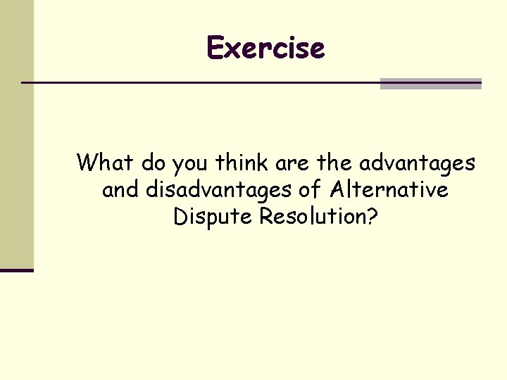 Exercise What do you think are the advantages and disadvantages of Alternative Dispute Resolution?