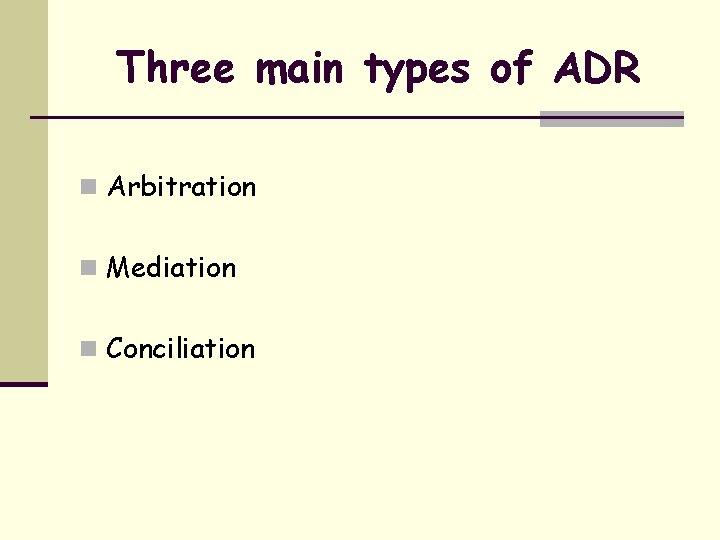 Three main types of ADR n Arbitration n Mediation n Conciliation 