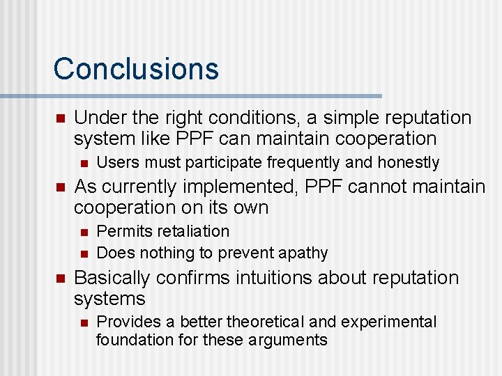Conclusions n Under the right conditions, a simple reputation system like PPF can maintain