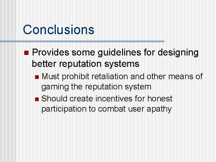 Conclusions n Provides some guidelines for designing better reputation systems Must prohibit retaliation and