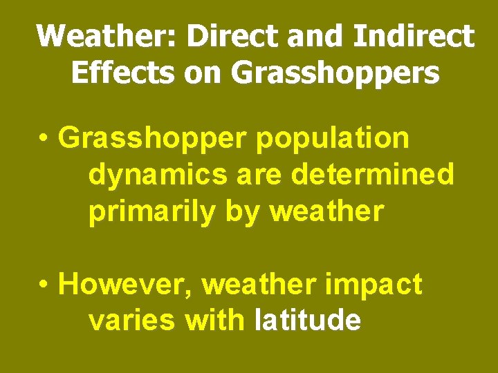 Weather: Direct and Indirect Effects on Grasshoppers • Grasshopper population dynamics are determined primarily