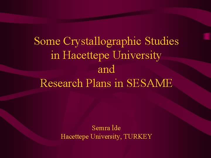 Some Crystallographic Studies in Hacettepe University and Research Plans in SESAME Semra İde Hacettepe Some Crystallographic Studies in Hacettepe University and Research Plans in SESAME Semra İde Hacettepe