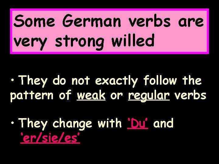 Some German verbs are very strong willed • They do not exactly follow the