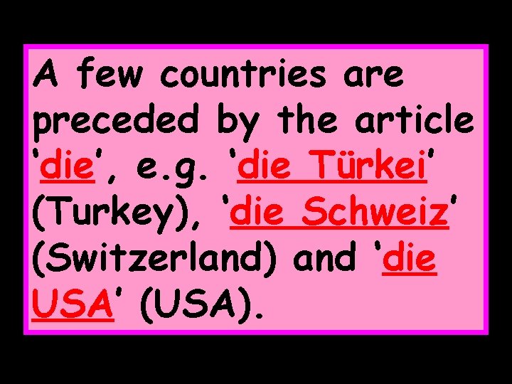 A few countries are preceded by the article ‘die’, e. g. ‘die Türkei’ (Turkey),