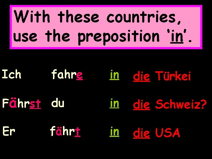 With these countries, use the preposition ‘in’. Ich fahre in die Türkei Fährst du