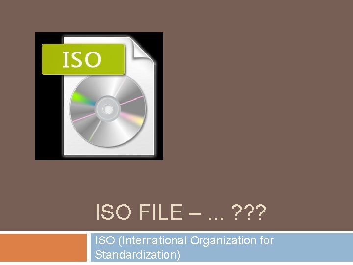 ISO FILE –. . . ? ? ? ISO (International Organization for Standardization) 