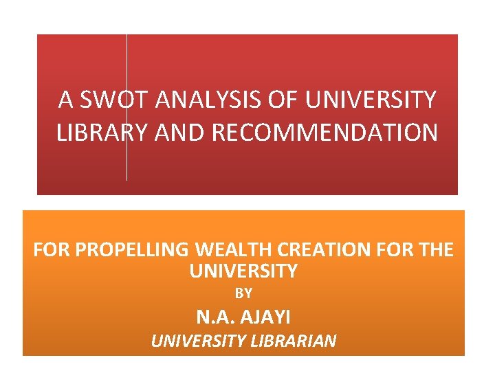 A SWOT ANALYSIS OF UNIVERSITY LIBRARY AND RECOMMENDATION FOR PROPELLING WEALTH CREATION FOR THE