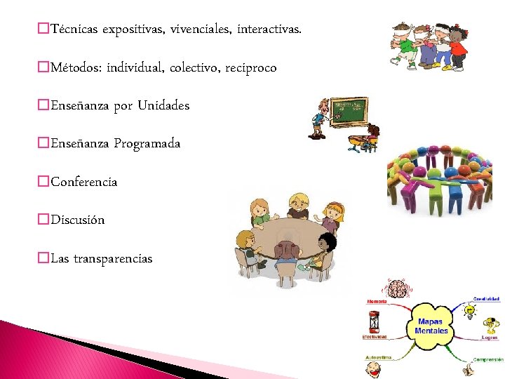 � Técnicas expositivas, vivenciales, interactivas. � Métodos: individual, colectivo, reciproco � Enseñanza por Unidades