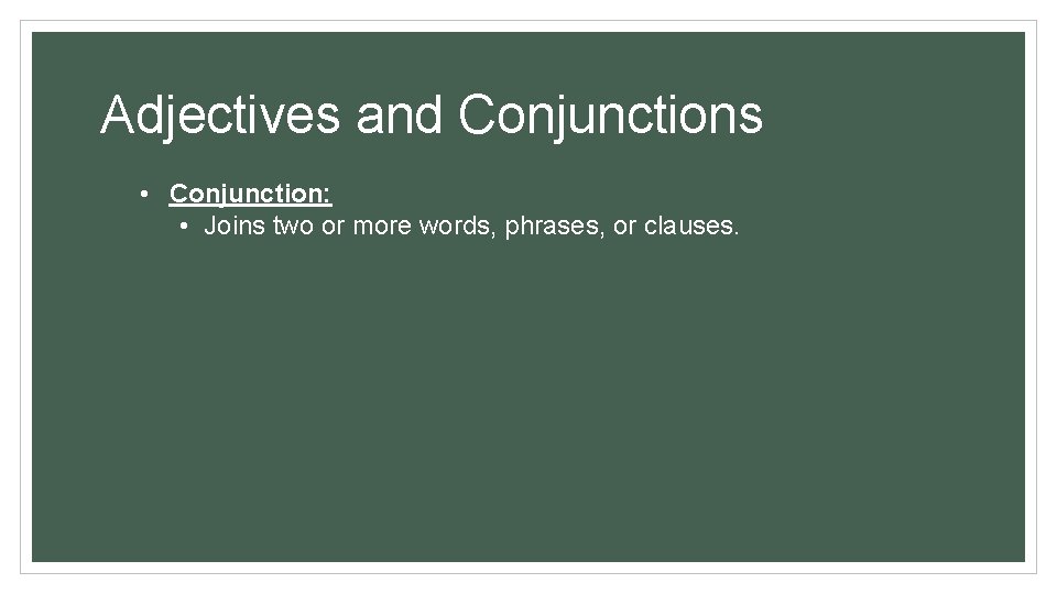 Adjectives and Conjunctions • Conjunction: • Joins two or more words, phrases, or clauses.