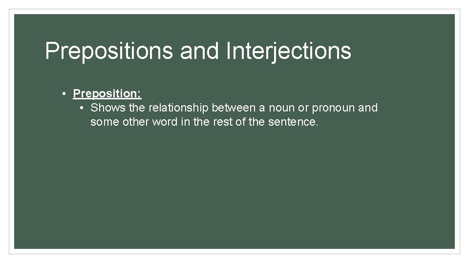 Prepositions and Interjections • Preposition: • Shows the relationship between a noun or pronoun