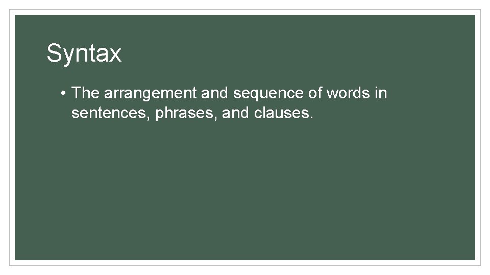 Syntax • The arrangement and sequence of words in sentences, phrases, and clauses. 