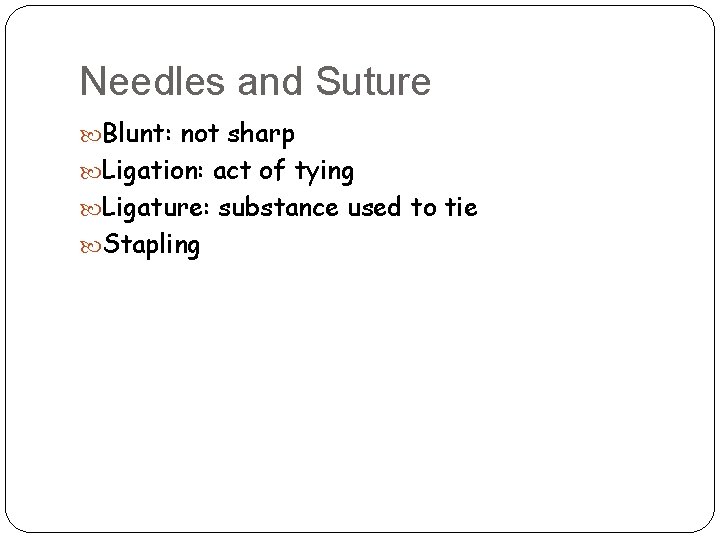 Needles and Suture Blunt: not sharp Ligation: act of tying Ligature: substance used to