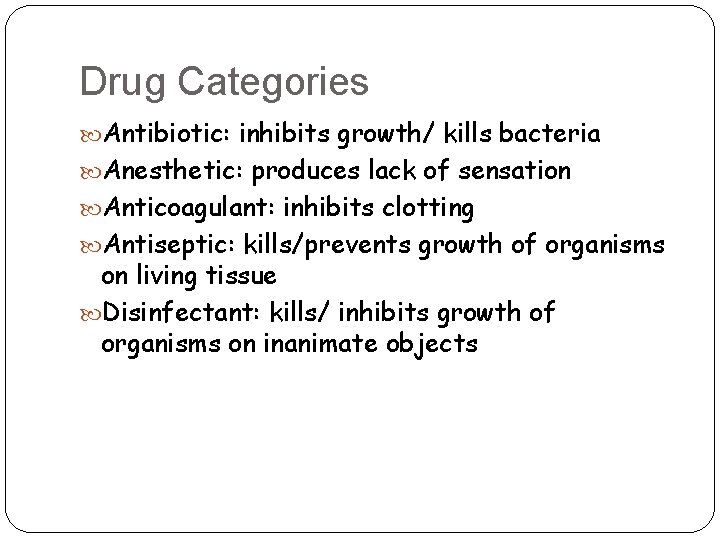 Drug Categories Antibiotic: inhibits growth/ kills bacteria Anesthetic: produces lack of sensation Anticoagulant: inhibits