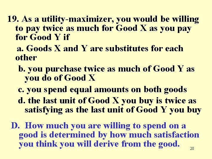 19. As a utility-maximizer, you would be willing to pay twice as much for