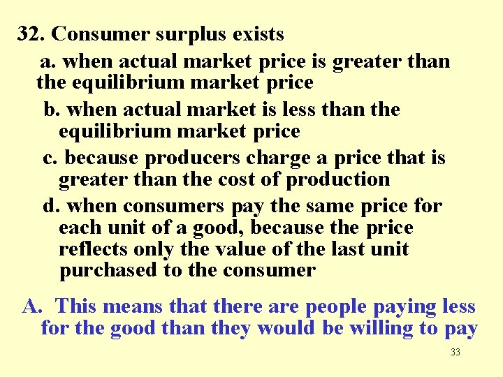 32. Consumer surplus exists a. when actual market price is greater than the equilibrium