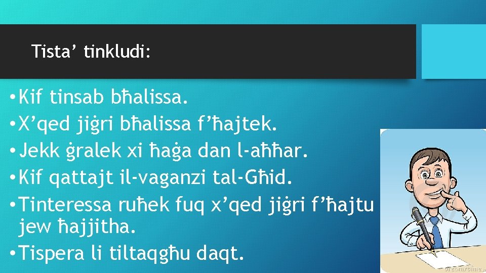 Tista’ tinkludi: • Kif tinsab bħalissa. • X’qed jiġri bħalissa f’ħajtek. • Jekk ġralek