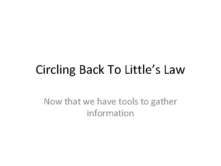 Circling Back To Little’s Law Now that we have tools to gather information 