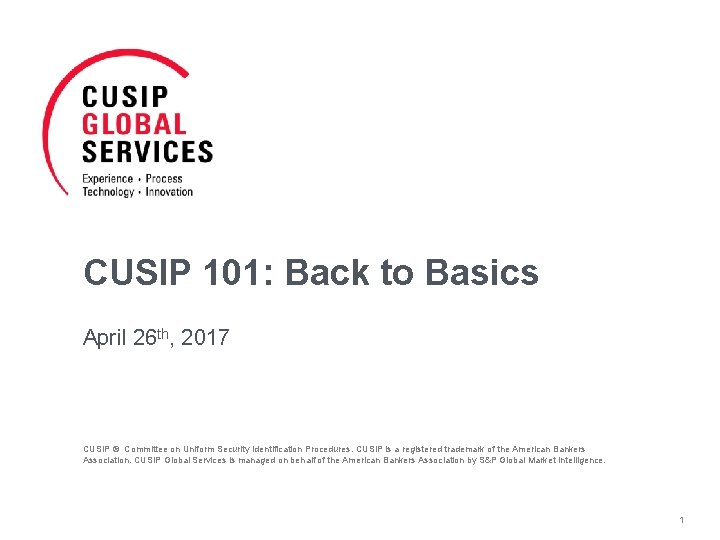 CUSIP 101: Back to Basics April 26 th, 2017 CUSIP ® Committee on Uniform