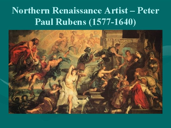 Northern Renaissance Artist – Peter Paul Rubens (1577 -1640) 