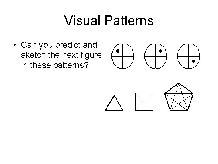 Visual Patterns • Can you predict and sketch the next figure in these patterns?