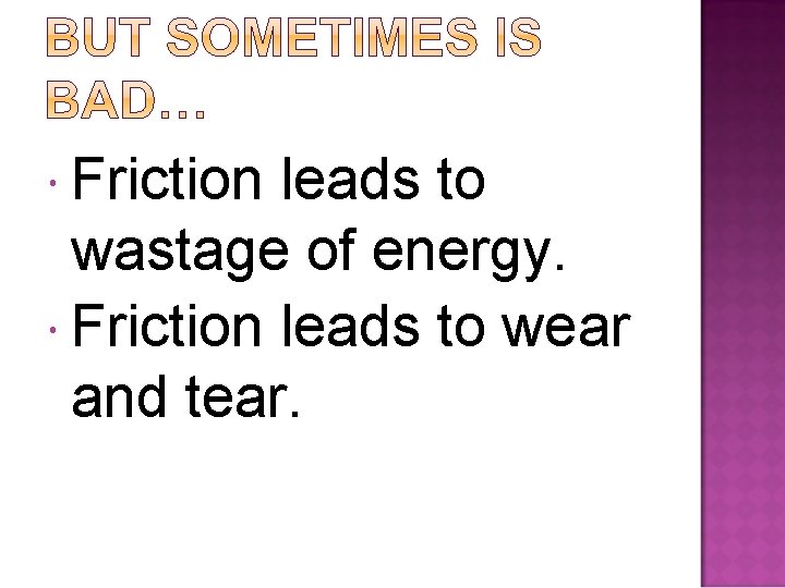  Friction leads to wastage of energy. Friction leads to wear and tear. 