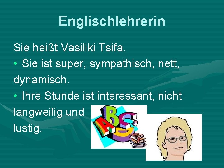 Englischlehrerin Sie heißt Vasiliki Tsifa. • Sie ist super, sympathisch, nett, dynamisch. • Ihre