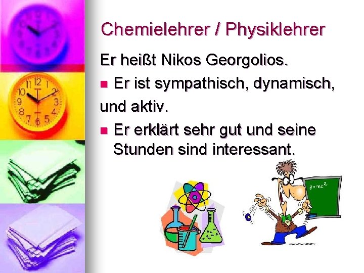 Chemielehrer / Physiklehrer Er heißt Nikos Georgolios. n Er ist sympathisch, dynamisch, und aktiv.